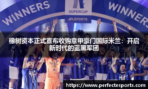 橡树资本正式宣布收购意甲豪门国际米兰:开启新时代的蓝黑军团